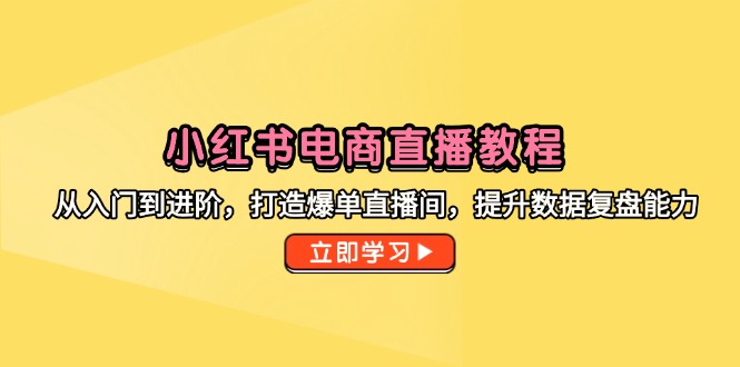 小红书电商直播教程，从入门到进阶，打造爆单直播间，提升数据复盘能力-冒泡网