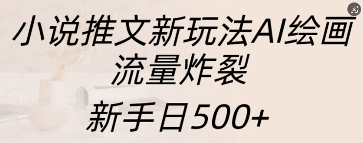 小说推文新玩法AI绘画，流量炸裂，新手日500+【揭秘】-冒泡网