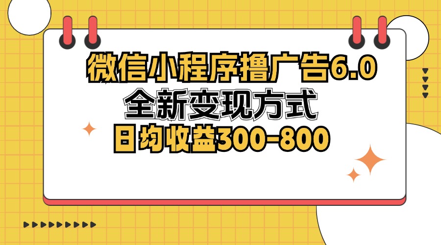 微信小程序撸广告6.0，全新变现方式，日均收益300-800-冒泡网