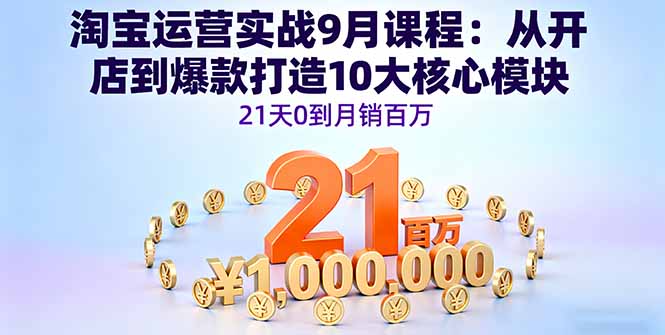 淘宝运营实战9月课程：从开店到爆款打造10大核心模块，21天0到月销百万-冒泡网