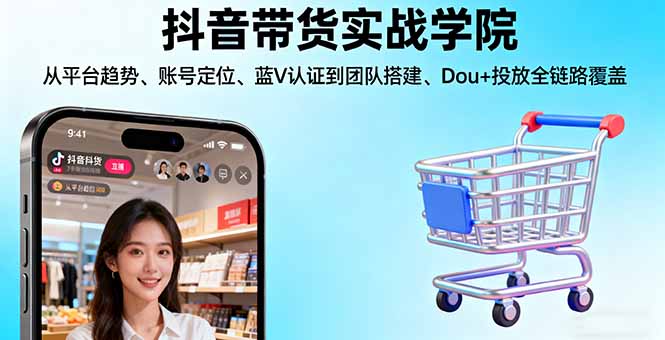 抖音带货实战学院:从平台趋势/账号定位/蓝V认证到团队搭建/Dou+投放全链路-冒泡网