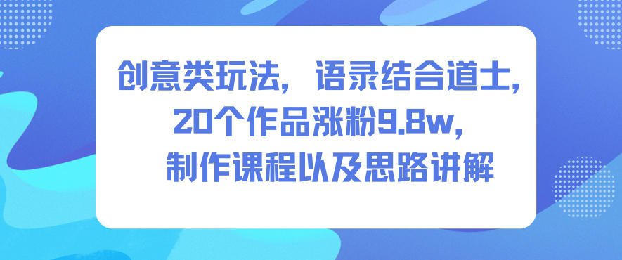 创意类玩法，语录结合道士，20个作品涨粉9.8w，制作课程以及思路讲解-冒泡网