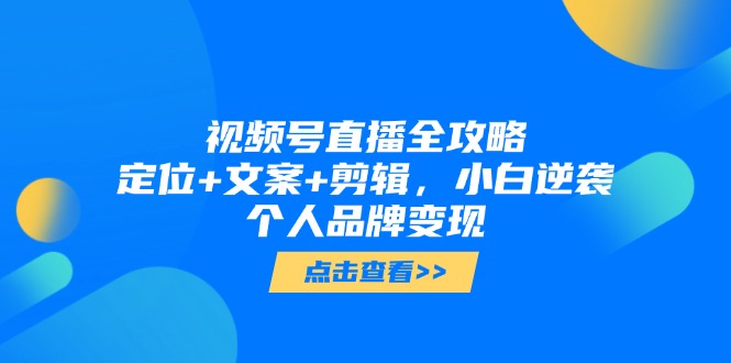 视频号直播全攻略，定位+文案+剪辑，小白逆袭个人品牌变现-冒泡网