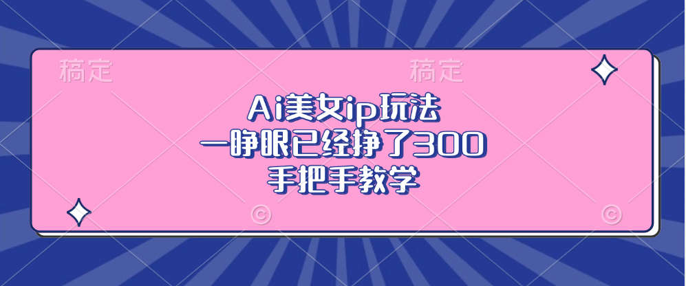 Ai美女ip玩法，一睁眼已经挣了300，手把手教学-冒泡网