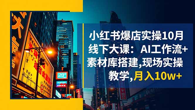 小红书爆店实操10月线下大课：AI工作流+素材库搭建,现场实操教学,月入10w+-冒泡网