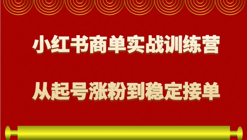 小红书商单实战训练营，从0到1教你如何变现，从起号涨粉到稳定接单，适合新手-冒泡网