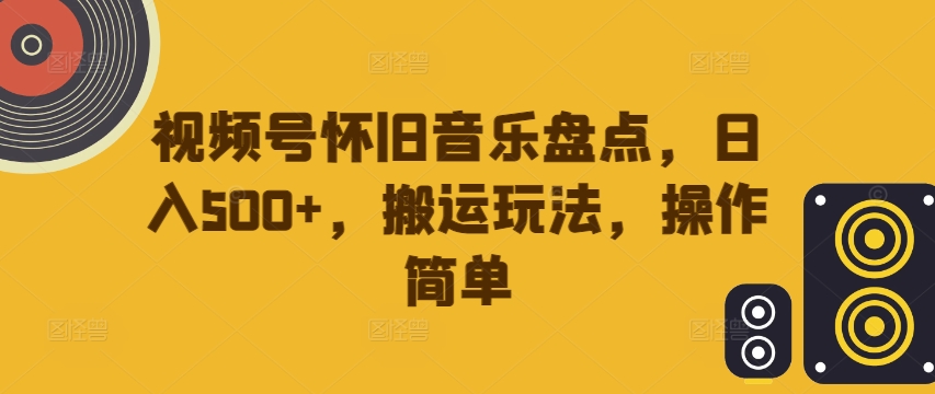 视频号怀旧音乐盘点，日入500+，搬运玩法，操作简单【揭秘】-冒泡网