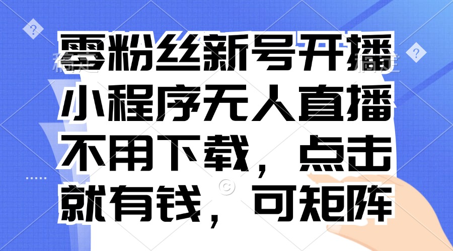 零粉丝新号开播 小程序无人直播，不用下载点击就有钱可矩阵-冒泡网