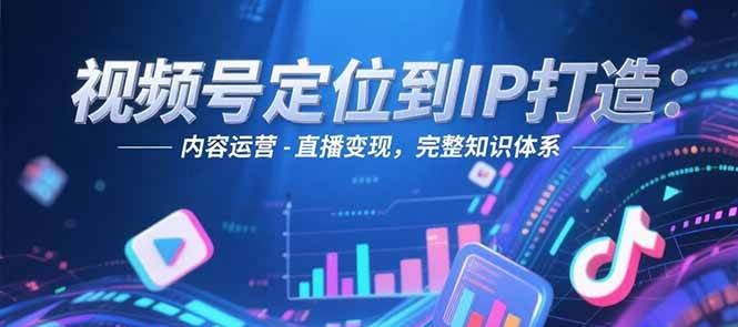 视频号定位到IP打造：账号搭建-内容运营-直播变现，完整知识体系-冒泡网