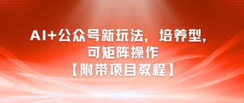 AI+公众号新玩法之培养型，可矩阵操作【附带项目教程】-冒泡网