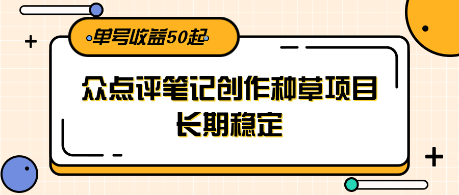 大众点评笔记创作种草项目，长期稳定， 单号收益50起-冒泡网