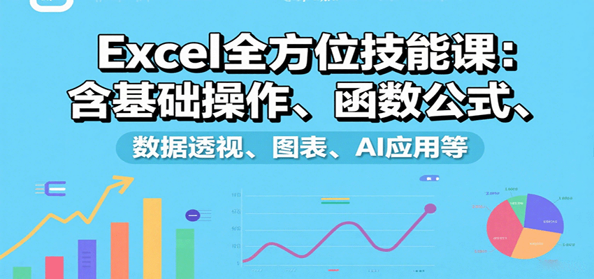 Excel全方位技能课：含基础操作、函数公式、数据透视、图表、AI应用等-冒泡网