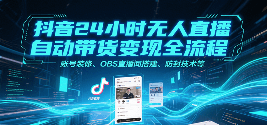 抖音24小时无人直播自动带货变现全流程，账号装修、OBS直播间搭建、防封技术等-冒泡网