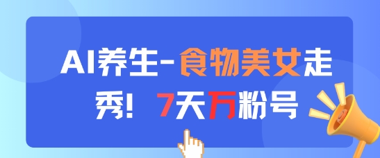 AI养生新玩法，食物美女走秀，7天万粉号-冒泡网