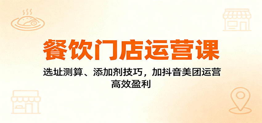 餐饮门店运营课：选址测算、添加剂技巧，加抖音美团运营，高效盈利-冒泡网