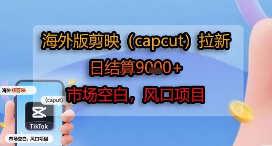 海外版剪映(capcut)拉新，日结算1k+，市场空白，风口项目-冒泡网