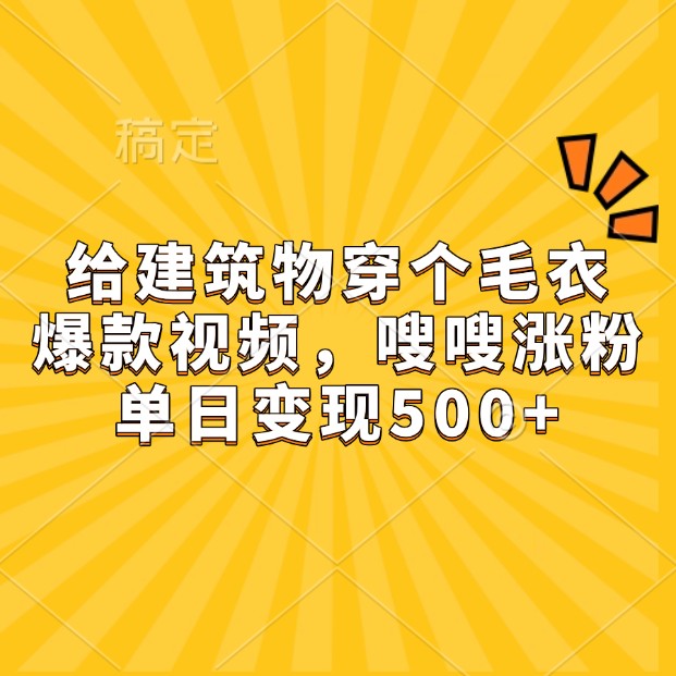 给建筑物穿个毛衣，爆款视频，嗖嗖涨粉，单日变现500+-冒泡网