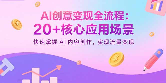 AI创意变现全流程：20+核心应用场景，快速掌握AI内容创作，实现流量变现-冒泡网