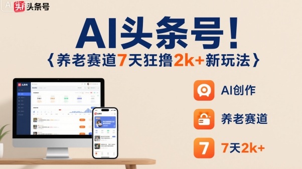 AI头条号，7天狂撸2k+，做养老赛道，新风口新玩法-冒泡网