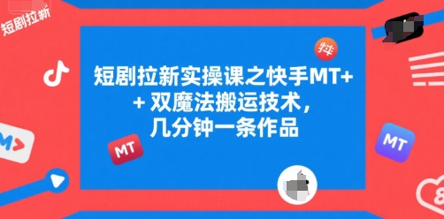 短剧拉新实操课之快手MT+双魔法搬运技术，几分钟一条作品-冒泡网
