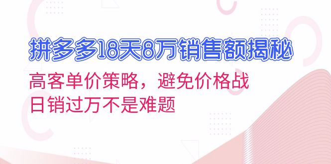 拼多多18天8万销售额揭秘：高客单价策略，避免价格战，日销过万不是难题-冒泡网