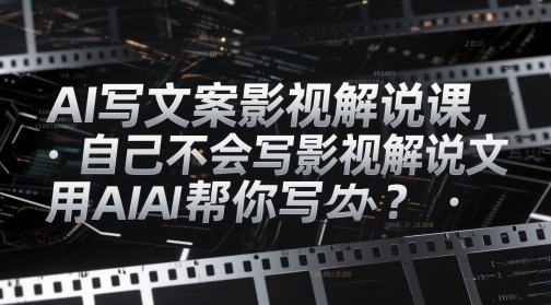 AI写文案影视解说课，自己不会写影视解说文案怎么办？用AI帮你写-冒泡网