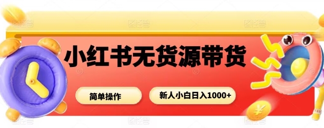 小红书无货源带货项目，简单无脑，新人小白日入多张-冒泡网