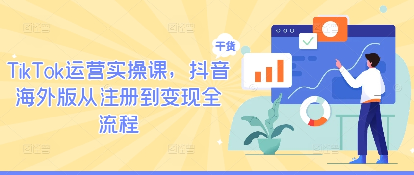 TikTok运营实操课，抖音海外版从注册到变现全流程-冒泡网