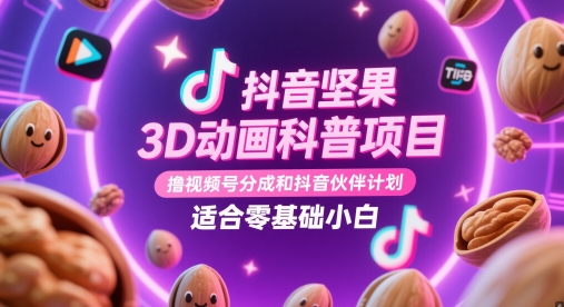 抖音坚果3D动画科普项目，撸视频号分成和抖音伙伴计划，适合零基础小白-冒泡网