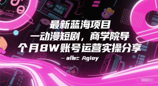 最新蓝海项目动漫短剧，商学院导师单抖音号一个月8W账号运营实操分享-冒泡网