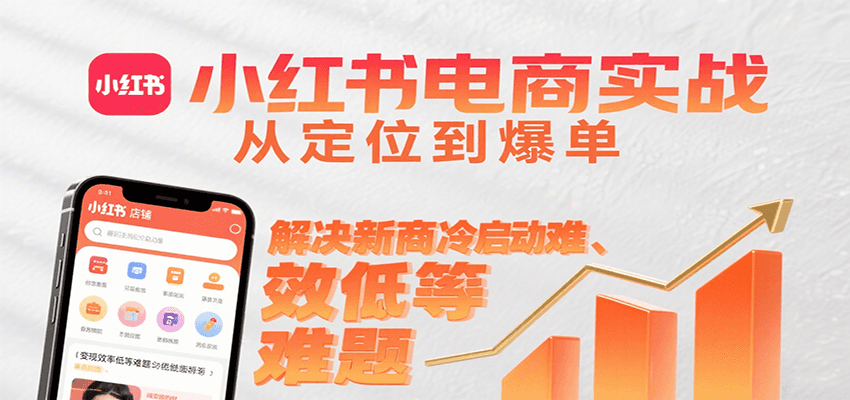 小红书电商实战，从定位到爆单解决新商冷启动难、变现效率低等难题-冒泡网