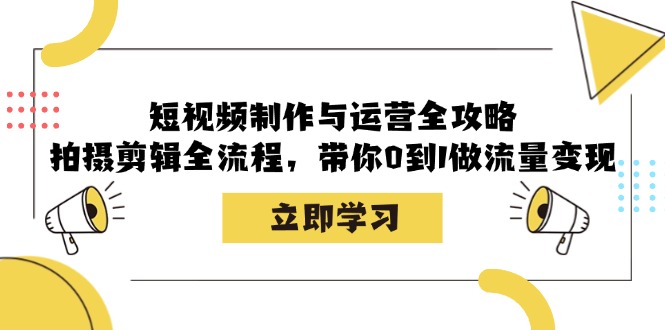 短视频制作与运营全攻略：拍摄剪辑全流程，带你0到1做流量变现-冒泡网