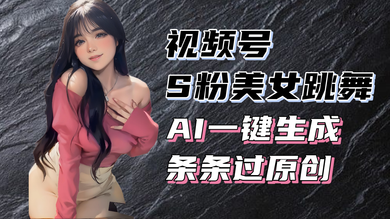 揭秘视频号S粉美女跳舞赛道，一键生成原创视频，收益翻倍！-冒泡网
