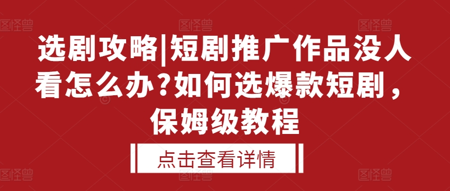 选剧攻略|短剧推广作品没人看怎么办?如何选爆款短剧，保姆级教程-冒泡网