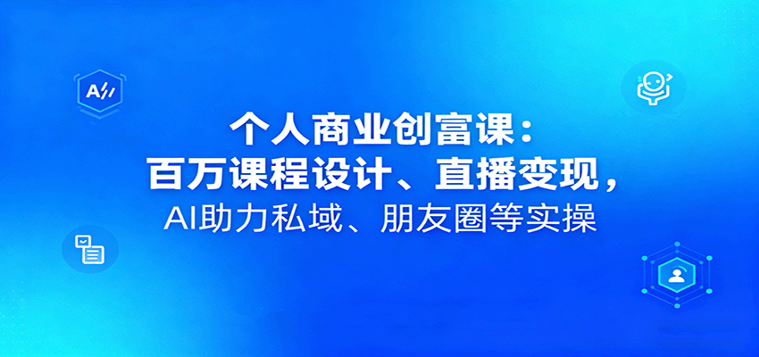 个人商业创富课：百万课程设计、直播变现，AI助力私域、朋友圈等实操-冒泡网