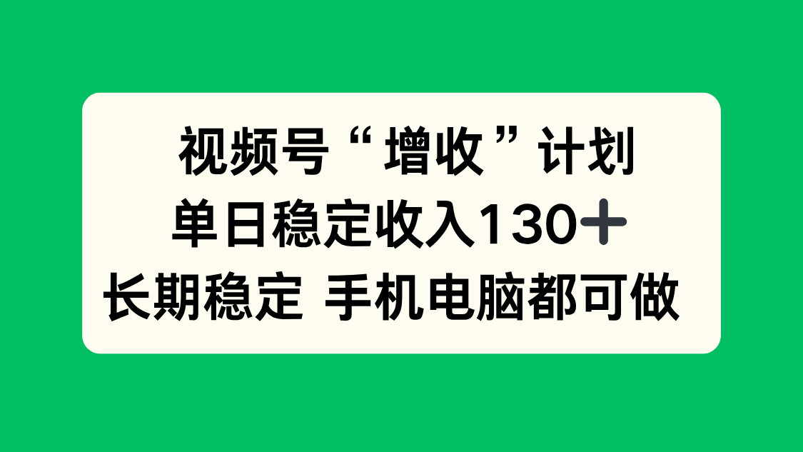 视频号“增收”计划，单日稳定收入130十，长期稳定 手机电脑都可做！-冒泡网