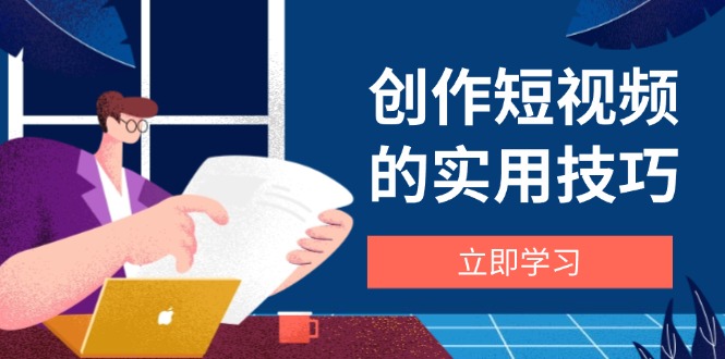 创作短视频的实用技巧，剪辑、设备、构图、文案一站式学习攻略-冒泡网