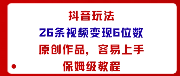 抖音玩法26条视频变现5位数，原创作品，小白可容易上手保姆级教程-冒泡网