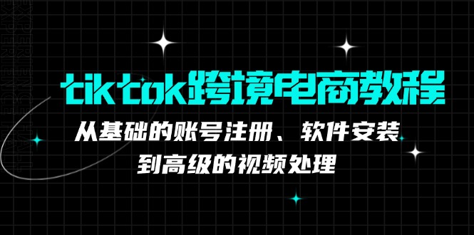 tiktok跨境电商教程：从基础的账号注册、软件安装，到高级的视频处理-冒泡网