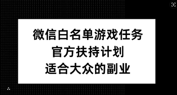 微信白名单游戏任务，官方扶持计划，适合大众的副业【揭秘】-冒泡网