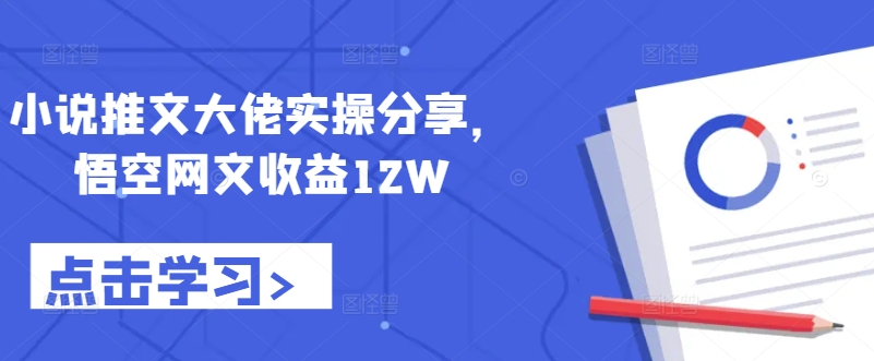小说推文大佬实操分享，悟空网文收益12W-冒泡网