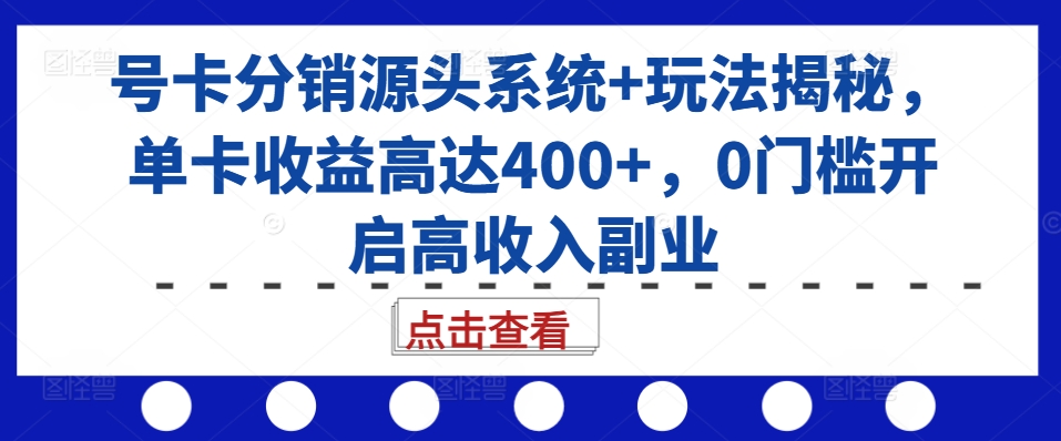 号卡分销源头系统+玩法揭秘，单卡收益高达400+，0门槛开启高收入副业-冒泡网