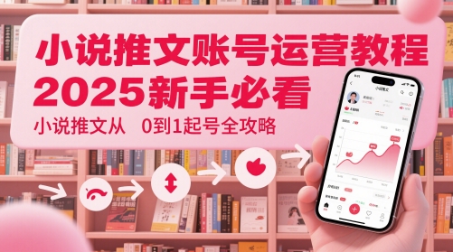 小说推文账号运营起号教程，2025新手必看，小说推文从0到1起号全攻略-冒泡网