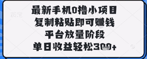 最新手机0撸小项目，复制粘贴即可挣钱，平台放量阶段，单日收益轻松3张+【揭秘】-冒泡网