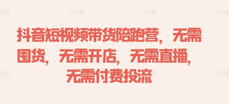 抖音短视频带货陪跑营，无需囤货、无需开店、无需直播,无需付费投流-冒泡网