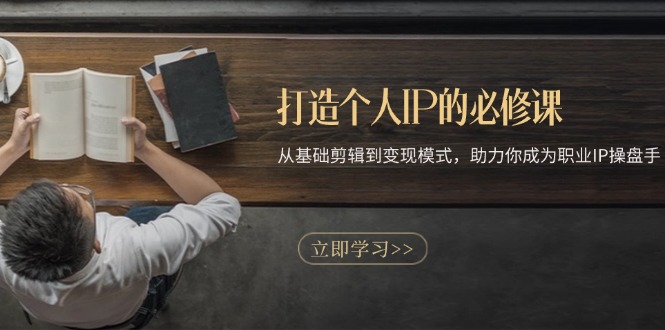 打造个人IP的必修课：从基础剪辑到变现模式，助力你成为职业IP操盘手-冒泡网