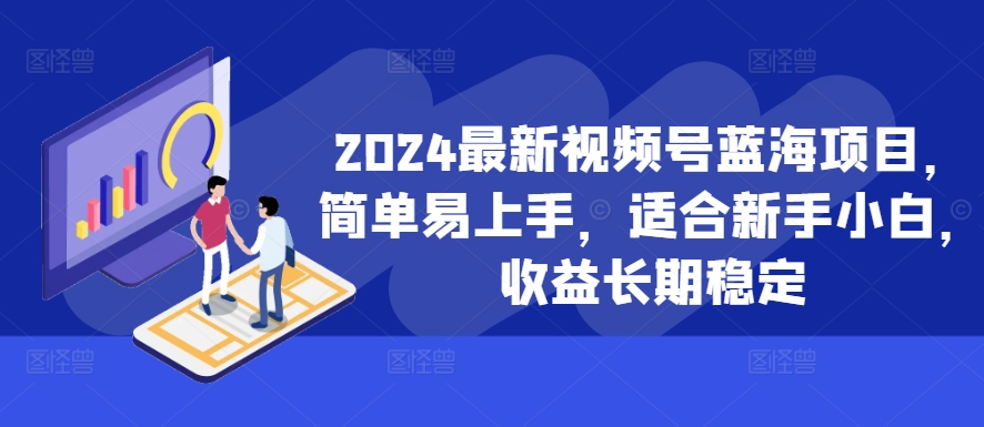 2024最新视频号蓝海项目，简单易上手，适合新手小白，收益长期稳定-冒泡网