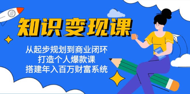 知识变现课：从起步规划到商业闭环 打造个人爆款课 搭建年入百万财富系统-冒泡网