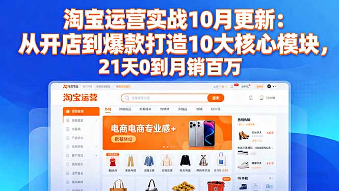 淘宝运营实战10月更新：从开店到爆款打造10大核心模块，21天0到月销百万-冒泡网