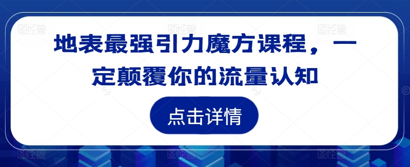 地表最强引力魔方课程，一定颠覆你的流量认知-冒泡网
